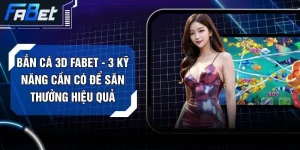 Bắn Cá 3D FABET - 3 Kỹ Năng Cần Có Để Săn Thưởng Hiệu Quả