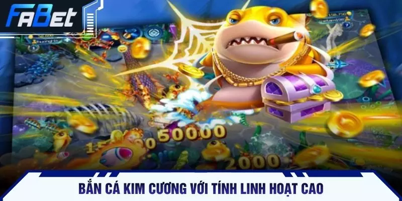 Bắn cá Kim Cương với tính linh hoạt cao
