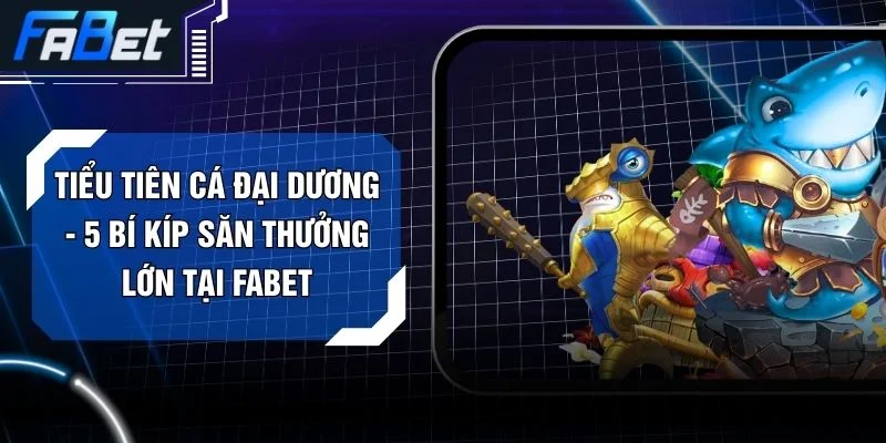 Tiểu Tiên Cá Đại Dương - 5 Bí Kíp Săn Thưởng Lớn Tại FABET
