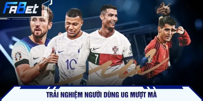 Trải nghiệm người dùng UG mượt mà